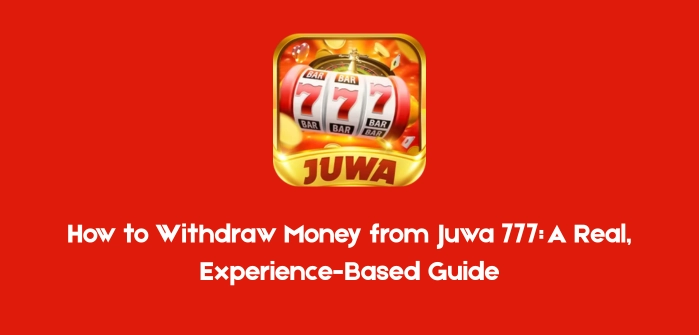 How to Withdraw Money from Juwa 777 A Real, Experience-Based Guide